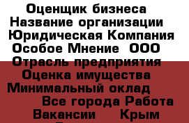 Оценщик бизнеса › Название организации ­ Юридическая Компания Особое Мнение, ООО › Отрасль предприятия ­ Оценка имущества › Минимальный оклад ­ 100 000 - Все города Работа » Вакансии   . Крым,Белогорск